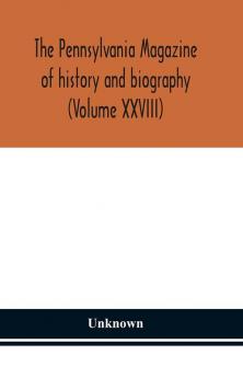 The Pennsylvania magazine of history and biography (Volume XXVIII)