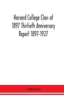 Harvard College Class of 1897 Thirtieth Anniversary Report 1897-1927