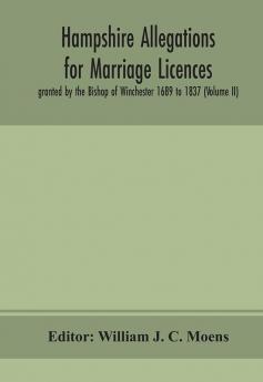 Hampshire Allegations for Marriage Licences granted by the Bishop of Winchester 1689 to 1837 (Volume II)