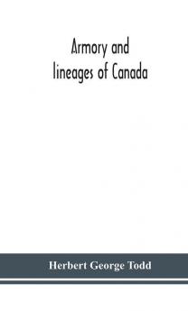 Armory and lineages of Canada comprising the lineage of prominent and pioneer Canadians with descriptions and illustrations of their coat of armor orders of knighthood or other official insignia