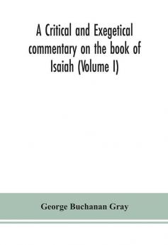 A critical and exegetical commentary on the book of Isaiah (Volume I)