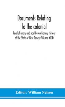 Documents relating to the colonial Revolutionary and post-Revolutionary history of the State of New Jersey (Volume XXII)