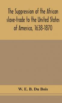 The suppression of the African slave-trade to the United States of America 1638-1870