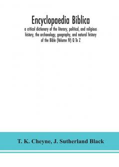 Encyclopaedia Biblica : a critical dictionary of the literary political and religious history the archaeology geography and natural history of the Bible (Volume IV) Q To Z