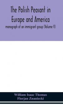 The Polish peasant in Europe and America; monograph of an immigrant group (Volume V)