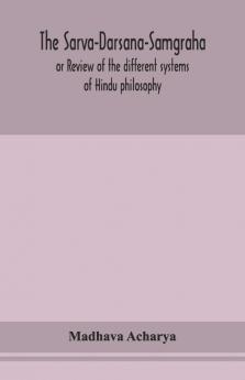 The Sarva-Darsana-Samgraha Or Review Of The Different Systems Of Hindu Philosophy