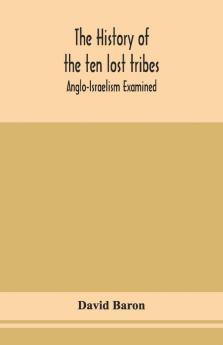 The History Of The Ten Lost Tribes; Anglo-Israelism Examined
