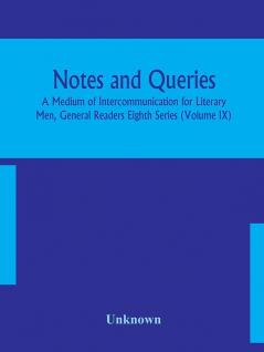 Notes and queries; A Medium of Intercommunication for Literary Men General Readers Eighth Series (Volume IX)