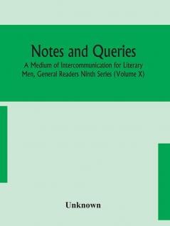 Notes and queries; A Medium of Intercommunication for Literary Men General Readers Ninth Series (Volume X)