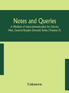 Notes and queries; A Medium of Intercommunication for Literary Men General Readers Eleventh Series (Volume X)