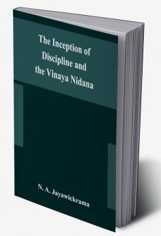 The Inception of Discipline and the Vinaya Nidana; Being a Translation and Edition of the Bahiranidana of Buddhaghosa's Samantapasadika the Vinaya Commentary