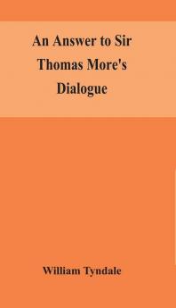 An answer to Sir Thomas More's Dialogue The supper of the Lord after the true meaning of John VI. and 1 Cor. XI. and Wm. Tracy's Testament expounded