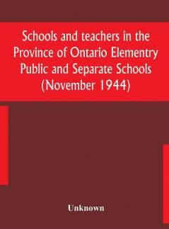 Schools and teachers in the Province of Ontario Elementry Public and Separate Schools (November 1944)