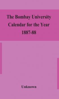 The Bombay University Calendar for the Year 1887-88