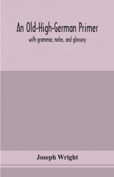An Old-High-German Primer; With Grammar Notes And Glossary