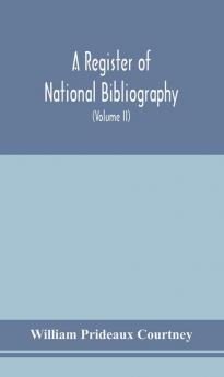 A register of national bibliography with a selection of the chief bibliographical books and articles printed in other countries (Volume II)