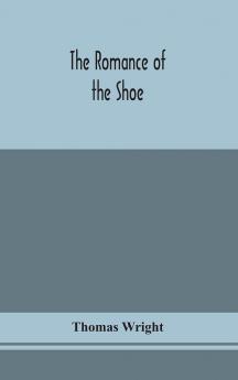 The romance of the shoe : being the history of shoemaking in all ages and especially in England and Scotland