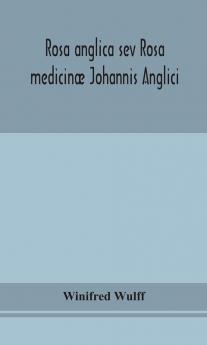 Rosa anglica sev Rosa medicinæ Johannis Anglici : an early modern Irish translation of a section of the mediaeval medical text-book of John of Gaddesden