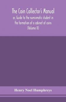 The coin collector's manual or Guide to the numismatic student in the formation of a cabinet of coins