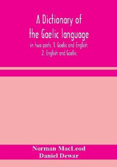 A dictionary of the Gaelic language in two parts. 1. Gaelic and English. - 2. English and Gaelic