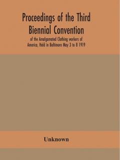 Proceedings of the Third Biennial Convention of the Amalgamated Clothing workers of America Held in Baltimore May 3 to 8 1919