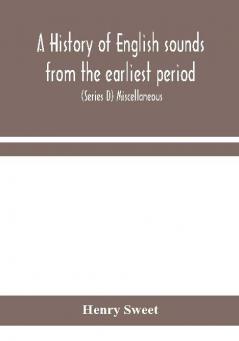 A history of English sounds from the earliest period including an investigation of the general laws of sound change and full word lists (Series D) Miscellaneous