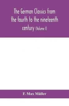 The German classics from the fourth to the nineteenth century; with biographical notices translations into modern German and notes (Volume I)