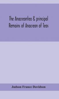 The Anacreontea & principal remains of Anacreon of Teos in English verse. With an essay notes and additional poems