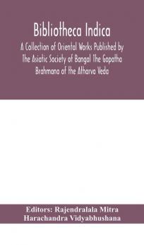 Bibliotheca Indica A Collection of Oriental Works Published by The Asiatic Society of Bangal The Gopatha Brahmana of the Atharva Veda