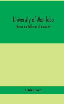 University of Monitoba; Names and Addresses of Graduates