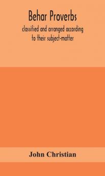 Behar proverbs classified and arranged according to their subject-matter and translated into English with notes illustrating the social custom popular superstitution and every-day life of the people and giving the tales and folk-lore on which they a