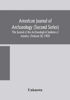 American journal of archaeology (Second Series) The Journal of the Archaeological Institute of America (Volume IX) 1905