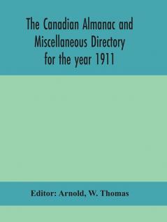 The Canadian almanac and Miscellaneous Directory for the year 1911; containing full and authentic Commercial Statistical Astronomical Departmental Ecclesiastical Educational Financial and General Information