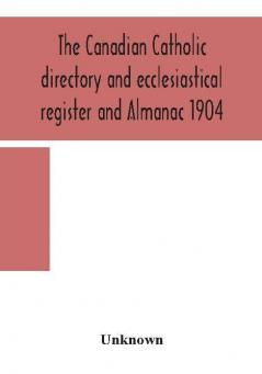 The Canadian Catholic directory and ecclesiastical register and Almanac 1904