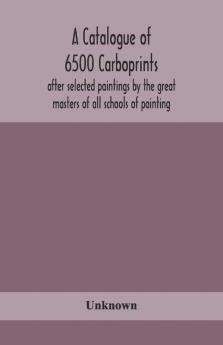 A Catalogue Of 6500 Carboprints After Selected Paintings By The Great Masters Of All Schools Of Painting