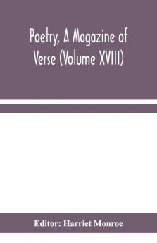 Poetry A Magazine Of Verse (Volume Xviii)