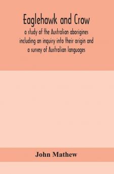 Eaglehawk and Crow; a study of the Australian aborigines including an inquiry into their origin and a survey of Australian languages