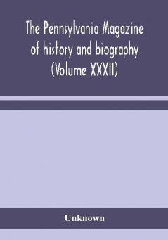 The Pennsylvania magazine of history and biography (Volume XXXII)