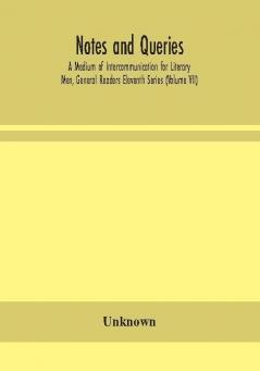 Notes and queries; A Medium of Intercommunication for Literary Men General Readers Eleventh Series (Volume VII)