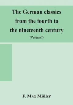 The German classics from the fourth to the nineteenth century; with biographical notices translations into modern German and notes (Volume I)