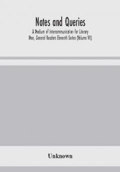 Notes and queries; A Medium of Intercommunication for Literary Men General Readers Eleventh Series (Volume VII)