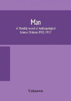 Man; A Monthly record of Anthropological Science (Volume XVII) 1917