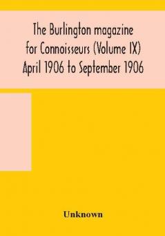 The Burlington magazine for Connoisseurs (Volume IX) April 1906 to September 1906