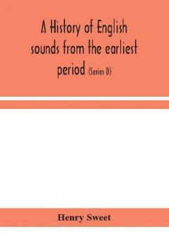 A history of English sounds from the earliest period including an investigation of the general laws of sound change and full word lists (Series D) Miscellaneous