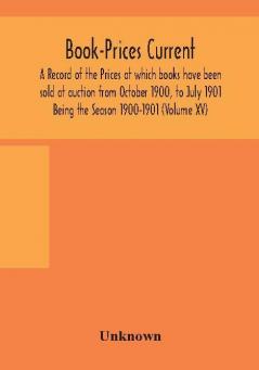 Book-Prices Current: A Record of the Prices at which books have been sold at auction from October 1900 to July 1901 Being the Season 1900-1901 (Volume XV)