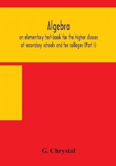 Algebra : an elementary text-book for the higher classes of secondary schools and for colleges (Part I)