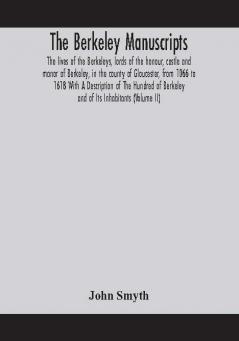 The Berkeley manuscripts. The lives of the Berkeleys lords of the honour castle and manor of Berkeley in the county of Gloucester from 1066 to 1618 With A Description of The Hundred of Berkeley and of Its Inhabitants (Volume II)