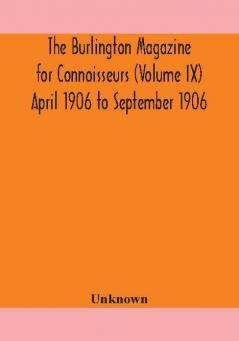 The Burlington magazine for Connoisseurs (Volume IX) April 1906 to September 1906