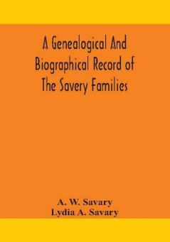 A genealogical and biographical record of the Savery families (Savory and Savary) and of the Severy family (Severit Savery Savory and Savary)