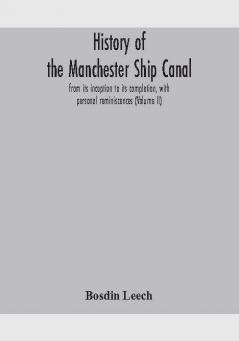 History of the Manchester Ship Canal from its inception to its completion with personal reminiscences (Volume II)